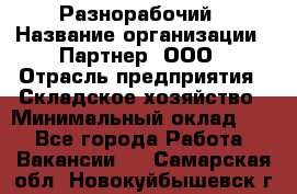 Разнорабочий › Название организации ­ Партнер, ООО › Отрасль предприятия ­ Складское хозяйство › Минимальный оклад ­ 1 - Все города Работа » Вакансии   . Самарская обл.,Новокуйбышевск г.